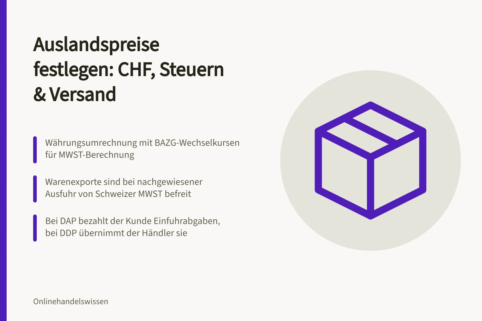 Auslandspreise festlegen: CHF, Steuern & Versand: Währungsumrechnung mit BAZG-Wechselkursen für MWST-Berechnung; Warenexporte sind bei nachgewiesener Ausfuhr von Schweizer MWST befreit; Bei DAP bezahlt der Kunde Einfuhrabgaben, bei DDP übernimmt der Händler sie